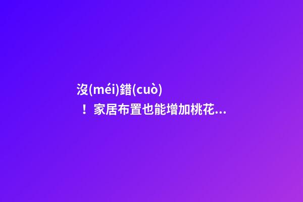 沒(méi)錯(cuò)！家居布置也能增加桃花運(yùn)！